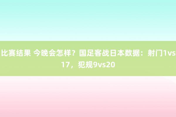 比赛结果 今晚会怎样？国足客战日本数据：射门1vs17，犯规9vs20