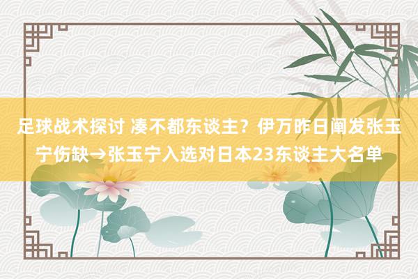 足球战术探讨 凑不都东谈主？伊万昨日阐发张玉宁伤缺→张玉宁入选对日本23东谈主大名单