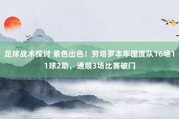 足球战术探讨 景色出色！劳塔罗本年国度队16场11球2助，通顺3场比赛破门