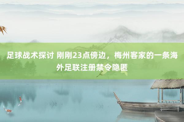 足球战术探讨 刚刚23点傍边，梅州客家的一条海外足联注册禁令隐匿