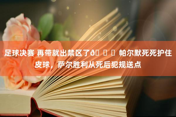 足球决赛 再带就出禁区了😂帕尔默死死护住皮球，萨尔胜利从死后犯规送点