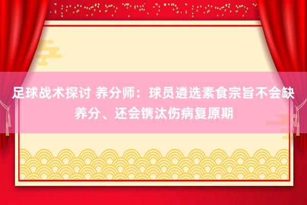 足球战术探讨 养分师：球员遴选素食宗旨不会缺养分、还会镌汰伤病复原期