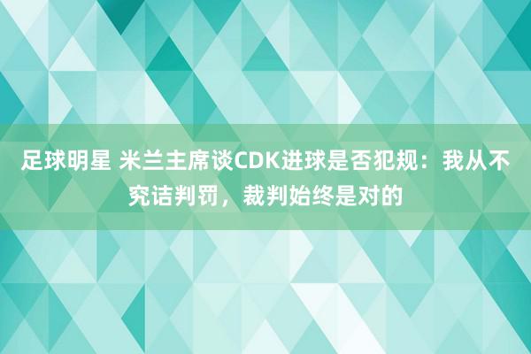 足球明星 米兰主席谈CDK进球是否犯规：我从不究诘判罚，裁判始终是对的