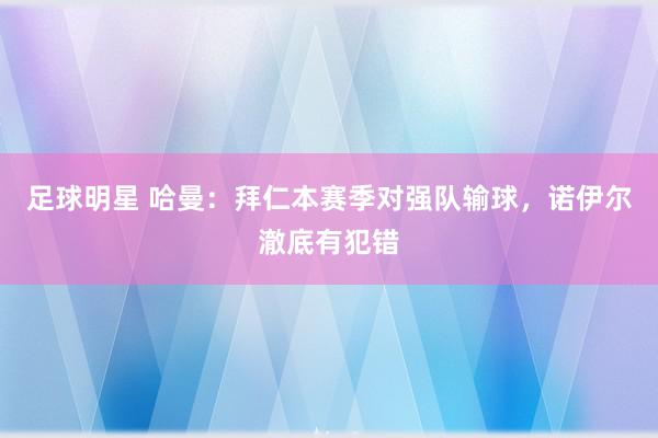 足球明星 哈曼：拜仁本赛季对强队输球，诺伊尔澈底有犯错