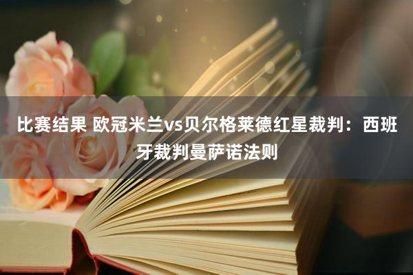 比赛结果 欧冠米兰vs贝尔格莱德红星裁判：西班牙裁判曼萨诺法则