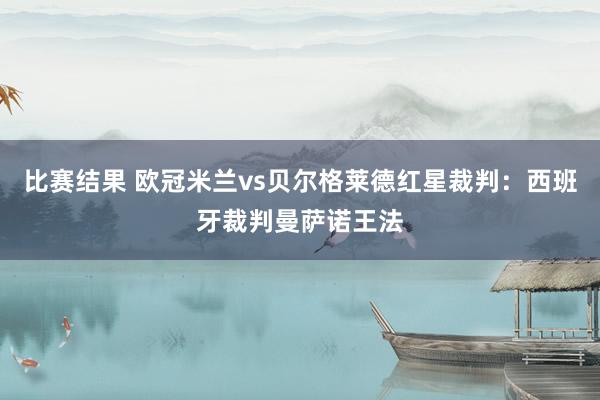 比赛结果 欧冠米兰vs贝尔格莱德红星裁判：西班牙裁判曼萨诺王法