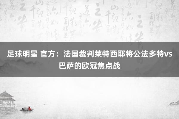 足球明星 官方：法国裁判莱特西耶将公法多特vs巴萨的欧冠焦点战