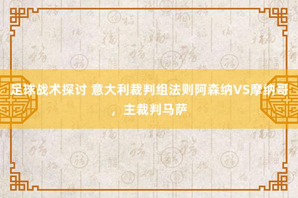 足球战术探讨 意大利裁判组法则阿森纳VS摩纳哥，主裁判马萨