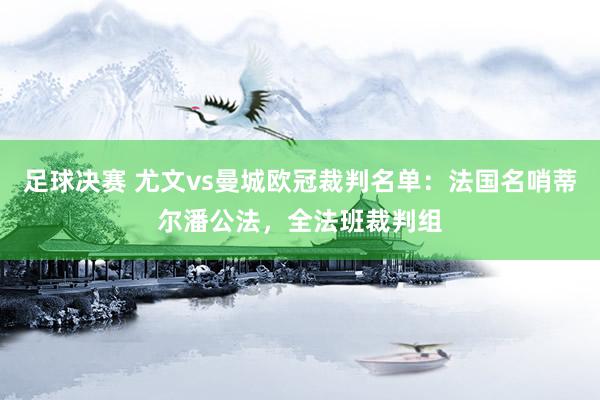 足球决赛 尤文vs曼城欧冠裁判名单：法国名哨蒂尔潘公法，全法班裁判组