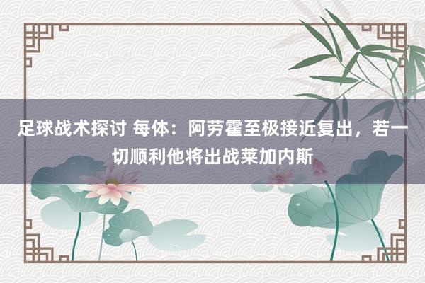 足球战术探讨 每体：阿劳霍至极接近复出，若一切顺利他将出战莱加内斯