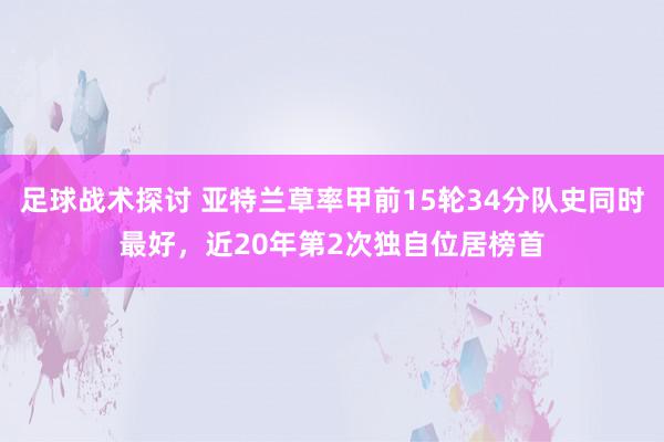 足球战术探讨 亚特兰草率甲前15轮34分队史同时最好，近20年第2次独自位居榜首