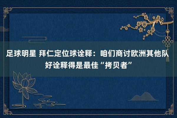 足球明星 拜仁定位球诠释：咱们商讨欧洲其他队 好诠释得是最佳“拷贝者”