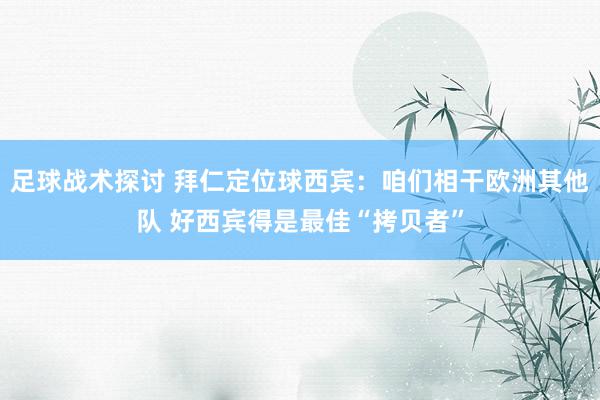 足球战术探讨 拜仁定位球西宾：咱们相干欧洲其他队 好西宾得是最佳“拷贝者”