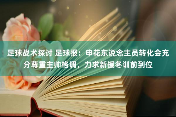 足球战术探讨 足球报：申花东说念主员转化会充分尊重主帅格调，力求新援冬训前到位