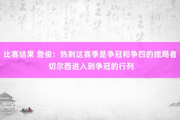 比赛结果 詹俊：热刺这赛季是争冠和争四的搅局者 切尔西进入到争冠的行列