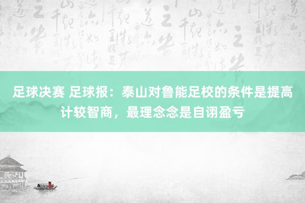 足球决赛 足球报：泰山对鲁能足校的条件是提高计较智商，最理念念是自诩盈亏