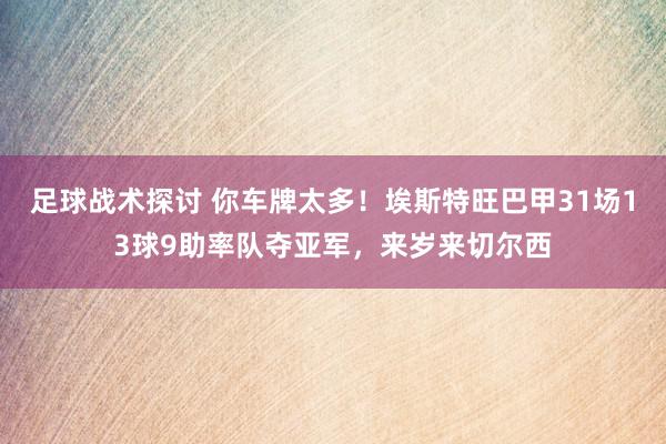 足球战术探讨 你车牌太多！埃斯特旺巴甲31场13球9助率队夺亚军，来岁来切尔西