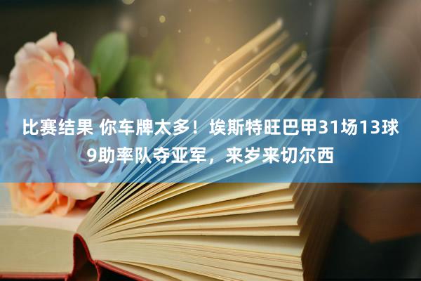 比赛结果 你车牌太多！埃斯特旺巴甲31场13球9助率队夺亚军，来岁来切尔西