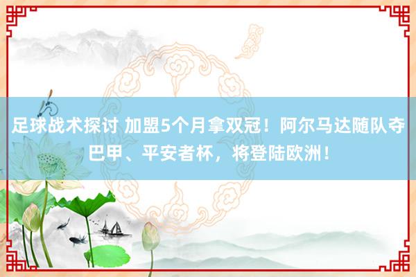 足球战术探讨 加盟5个月拿双冠！阿尔马达随队夺巴甲、平安者杯，将登陆欧洲！