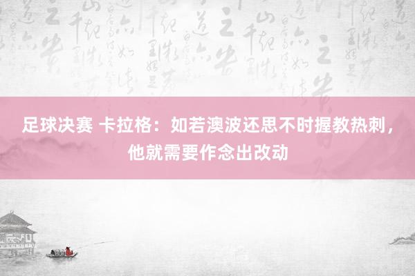 足球决赛 卡拉格：如若澳波还思不时握教热刺，他就需要作念出改动