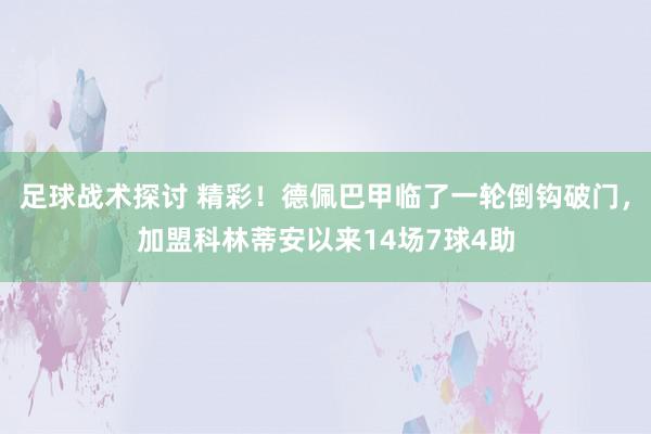 足球战术探讨 精彩！德佩巴甲临了一轮倒钩破门，加盟科林蒂安以来14场7球4助