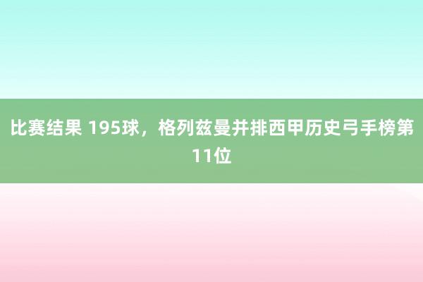 比赛结果 195球，格列兹曼并排西甲历史弓手榜第11位