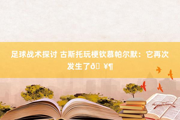 足球战术探讨 古斯托玩梗钦慕帕尔默：它再次发生了🥶