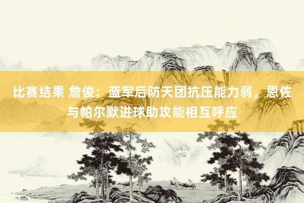 比赛结果 詹俊：蓝军后防天团抗压能力弱，恩佐与帕尔默进球助攻能相互呼应