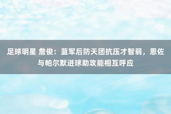 足球明星 詹俊：蓝军后防天团抗压才智弱，恩佐与帕尔默进球助攻能相互呼应