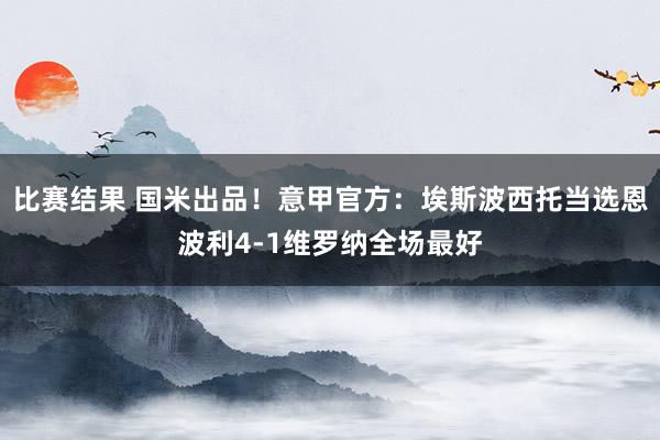 比赛结果 国米出品！意甲官方：埃斯波西托当选恩波利4-1维罗纳全场最好