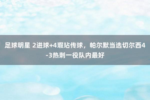 足球明星 2进球+4瑕玷传球，帕尔默当选切尔西4-3热刺一役队内最好