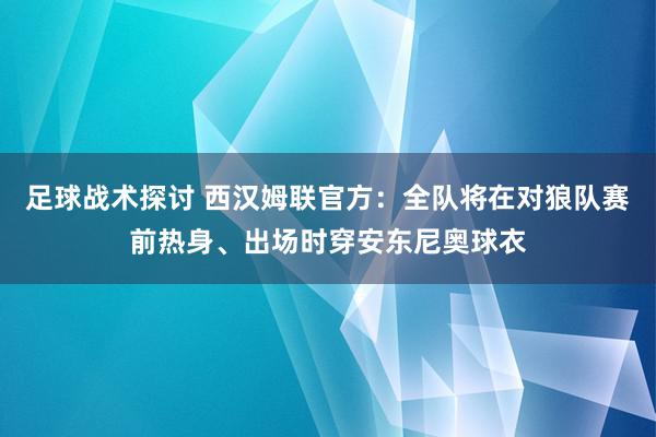 足球战术探讨 西汉姆联官方：全队将在对狼队赛前热身、出场时穿安东尼奥球衣