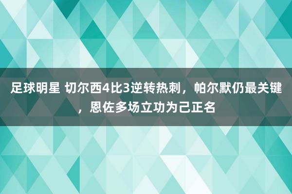 足球明星 切尔西4比3逆转热刺，帕尔默仍最关键，恩佐多场立功为己正名