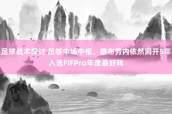 足球战术探讨 足够中场中枢，德布劳内依然洞开5年入选FIFPro年度最好阵