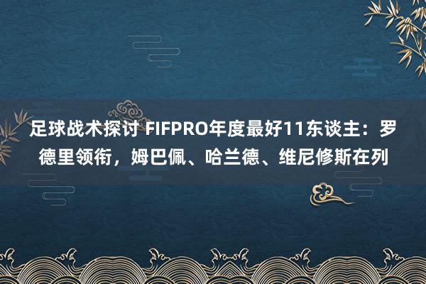 足球战术探讨 FIFPRO年度最好11东谈主：罗德里领衔，姆巴佩、哈兰德、维尼修斯在列